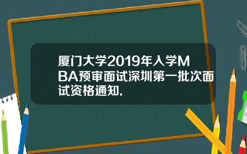 厦门大学2019年入学MBA预审面试深圳第一批次面试资格通知.