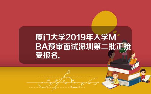 厦门大学2019年入学MBA预审面试深圳第二批正接受报名.