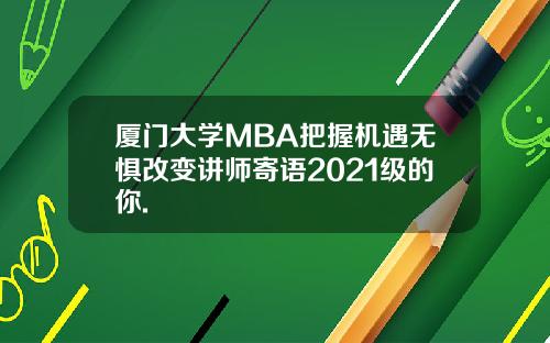 厦门大学MBA把握机遇无惧改变讲师寄语2021级的你.