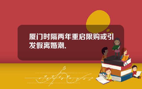 厦门时隔两年重启限购或引发假离婚潮.