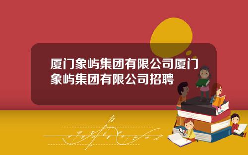 厦门象屿集团有限公司厦门象屿集团有限公司招聘