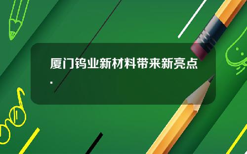 厦门钨业新材料带来新亮点.