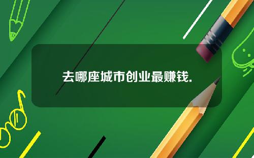 去哪座城市创业最赚钱.