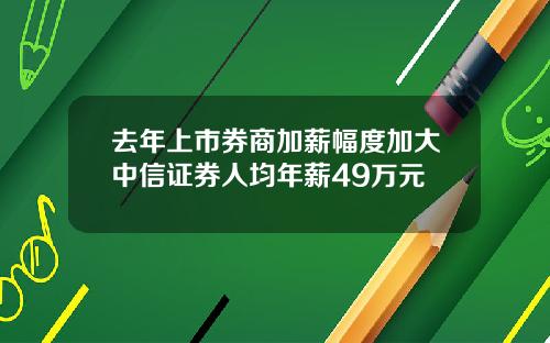 去年上市券商加薪幅度加大中信证券人均年薪49万元