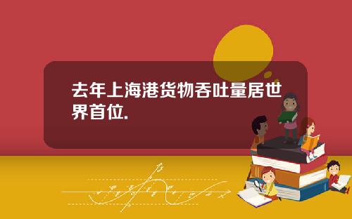 去年上海港货物吞吐量居世界首位.