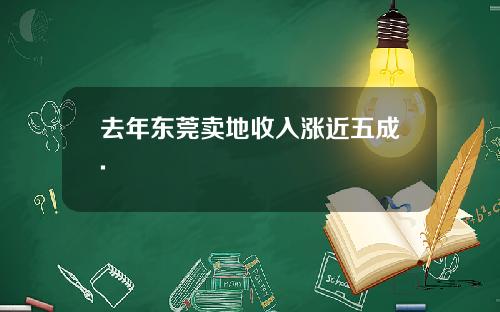 去年东莞卖地收入涨近五成.
