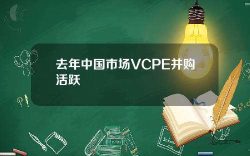 去年中国市场VCPE并购活跃