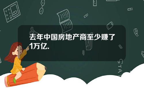 去年中国房地产商至少赚了1万亿.