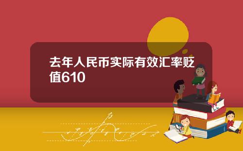 去年人民币实际有效汇率贬值610