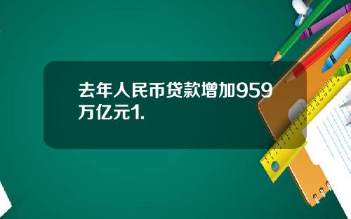 去年人民币贷款增加959万亿元1.
