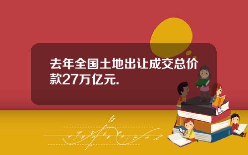 去年全国土地出让成交总价款27万亿元.