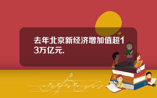 去年北京新经济增加值超13万亿元.
