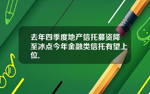 去年四季度地产信托募资降至冰点今年金融类信托有望上位.