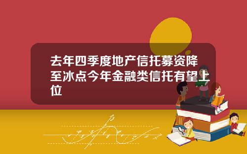 去年四季度地产信托募资降至冰点今年金融类信托有望上位