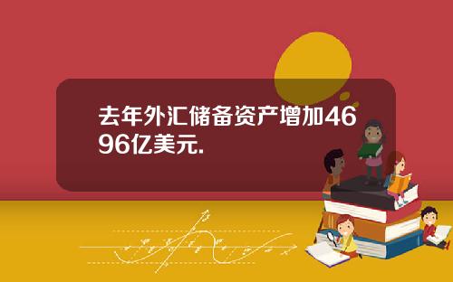 去年外汇储备资产增加4696亿美元.