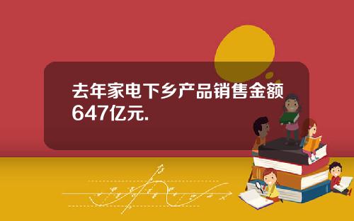 去年家电下乡产品销售金额647亿元.