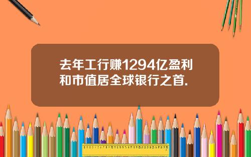 去年工行赚1294亿盈利和市值居全球银行之首.