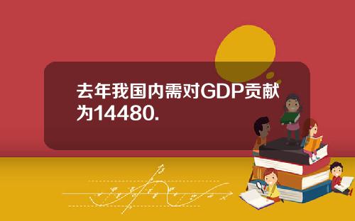 去年我国内需对GDP贡献为14480.