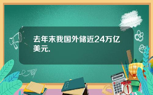 去年末我国外储近24万亿美元.