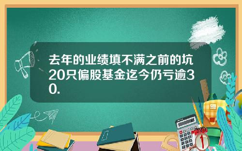 去年的业绩填不满之前的坑20只偏股基金迄今仍亏逾30.