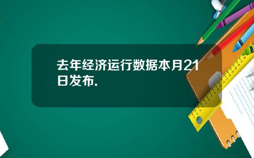 去年经济运行数据本月21日发布.