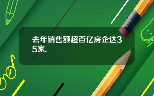 去年销售额超百亿房企达35家.