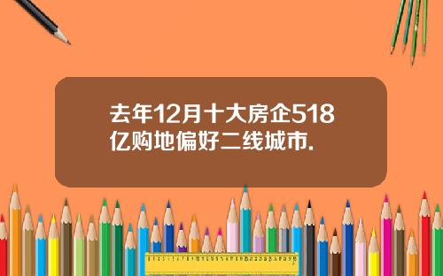 去年12月十大房企518亿购地偏好二线城市.