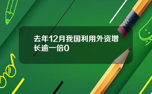 去年12月我国利用外资增长逾一倍0