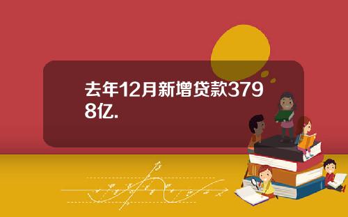去年12月新增贷款3798亿.