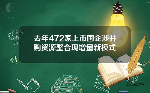 去年472家上市国企涉并购资源整合现增量新模式