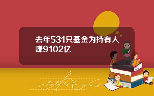 去年531只基金为持有人赚9102亿