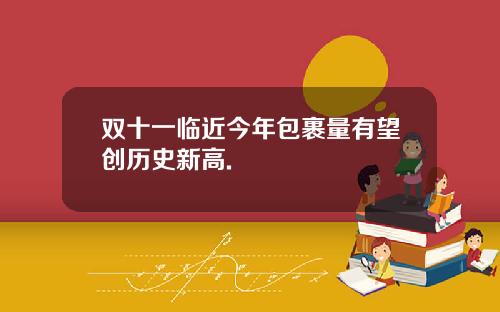 双十一临近今年包裹量有望创历史新高.