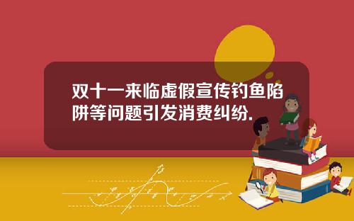 双十一来临虚假宣传钓鱼陷阱等问题引发消费纠纷.