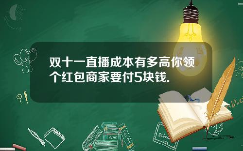 双十一直播成本有多高你领个红包商家要付5块钱.