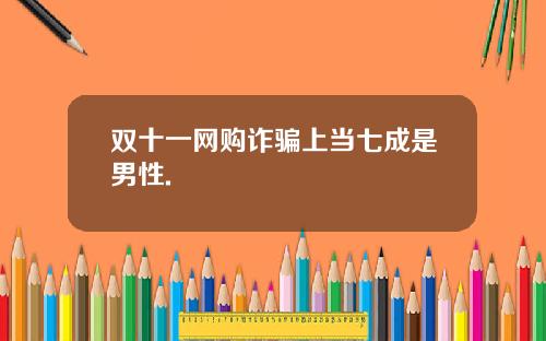 双十一网购诈骗上当七成是男性.