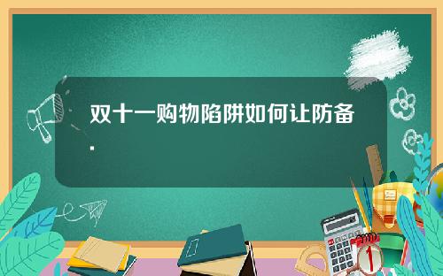 双十一购物陷阱如何让防备.