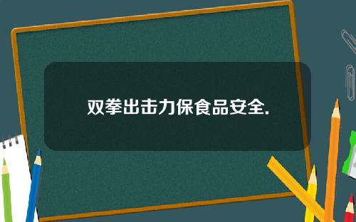 双拳出击力保食品安全.