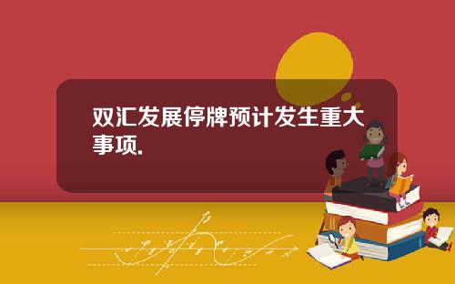 双汇发展停牌预计发生重大事项.