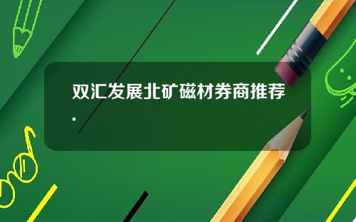 双汇发展北矿磁材券商推荐.