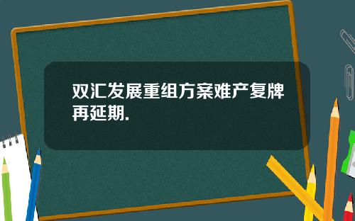 双汇发展重组方案难产复牌再延期.