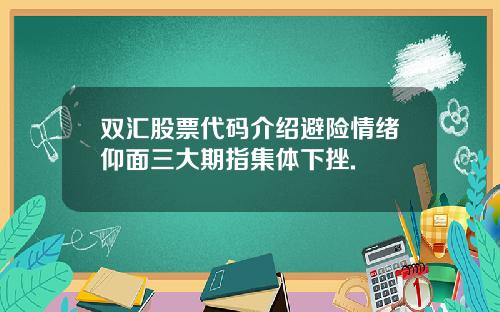 双汇股票代码介绍避险情绪仰面三大期指集体下挫.