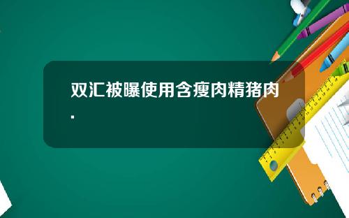 双汇被曝使用含瘦肉精猪肉.