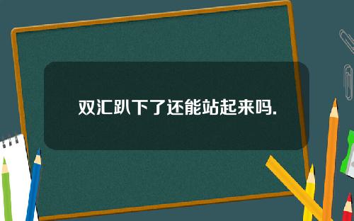 双汇趴下了还能站起来吗.