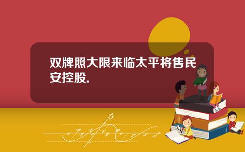 双牌照大限来临太平将售民安控股.