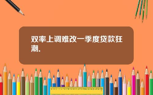双率上调难改一季度贷款狂潮.