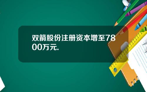 双箭股份注册资本增至7800万元.