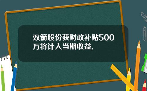 双箭股份获财政补贴500万将计入当期收益.