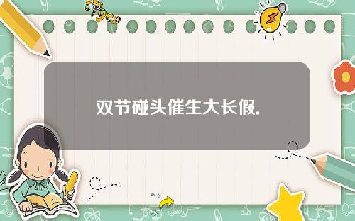 双节碰头催生大长假.