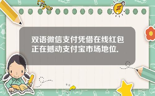 双语微信支付凭借在线红包正在撼动支付宝市场地位.