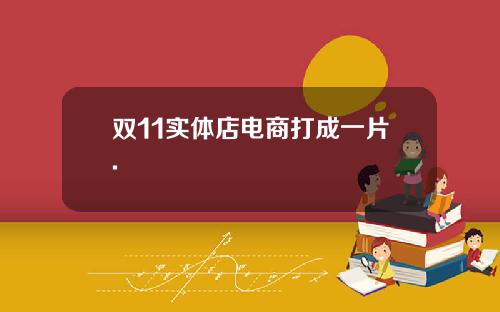 双11实体店电商打成一片.